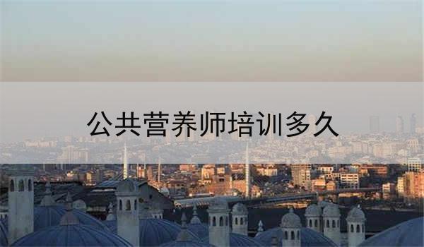 公共营养师培训多久
