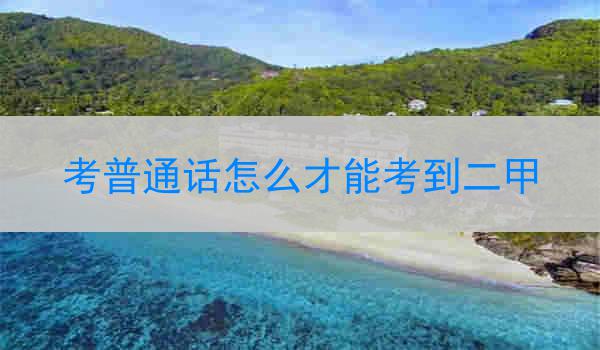 考普通话怎么才能考到二甲学好