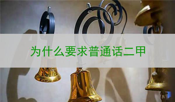 为什么要求普通话二甲?