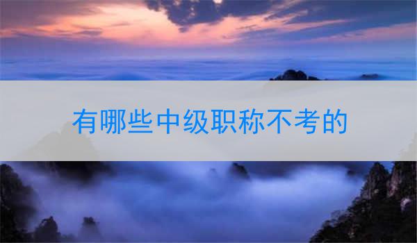 有哪些中级职称不考的