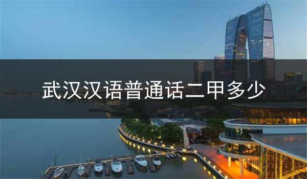 武汉市汉语普通话二甲考试分数线