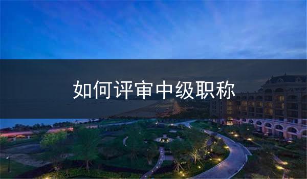 如何评审中级职称
