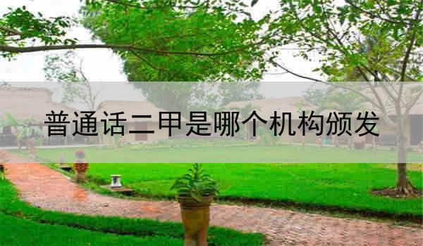 普通话二甲认证是由哪个机构颁发的