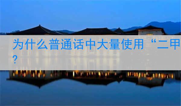 为什么普通话中大量使用“二甲?