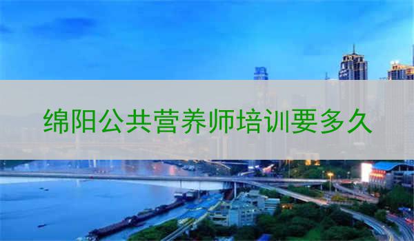 绵阳公共营养师培训要多久