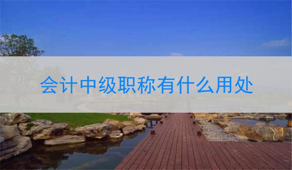 会计中级职称有什么用处