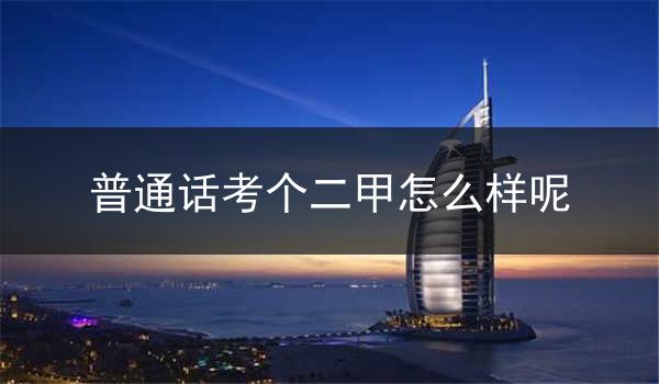 为什么要考二甲普通话?