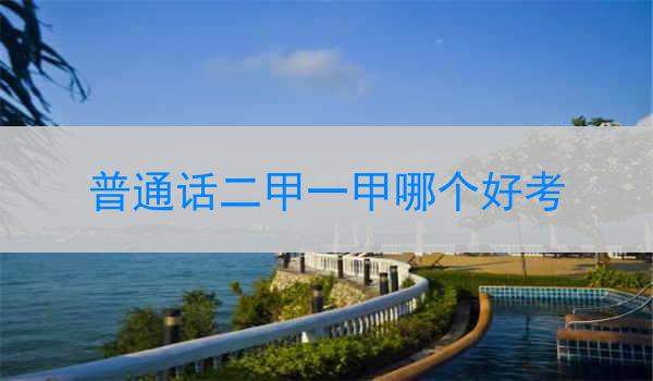 两者定义与区别普通话二甲和一甲