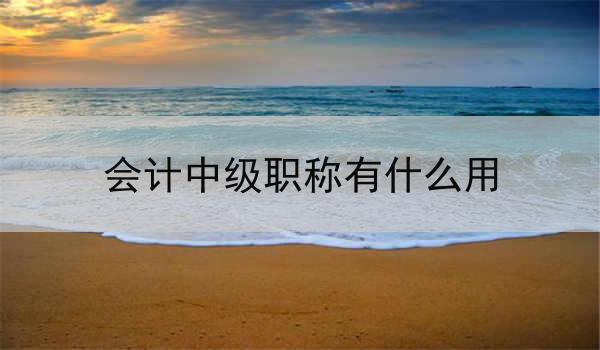 会计中级职称有什么用