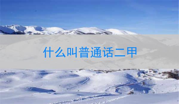 普通话二甲的语言能力要求