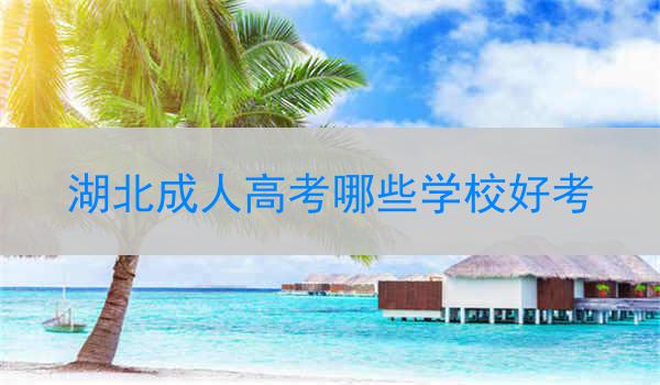 湖北成人高考哪些学校好考