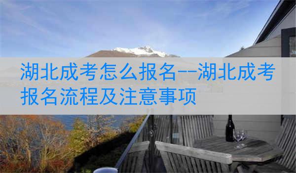 湖北成考怎么报名--湖北成考报名流程及注意事项