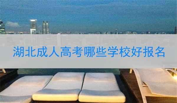 湖北成人高考哪些学校好报名