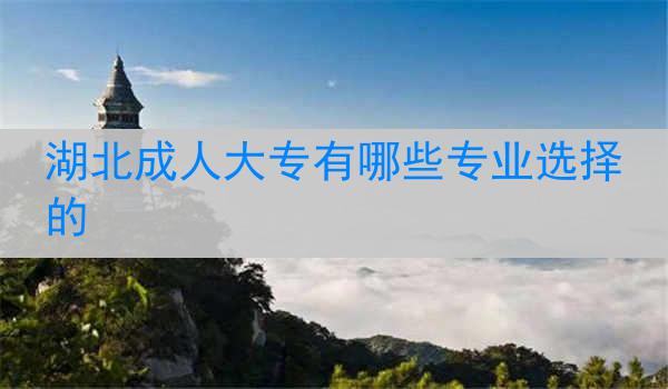 湖北成人大专有哪些专业选择的
