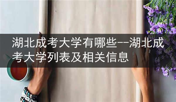 湖北成考大学有哪些--湖北成考大学列表及相关信息