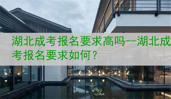 湖北成考报名要求高吗--湖北成考报名要求如何？