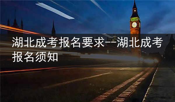 湖北成考报名要求--湖北成考报名须知