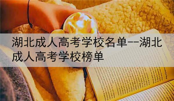 湖北成人高考学校名单--湖北成人高考学校榜单