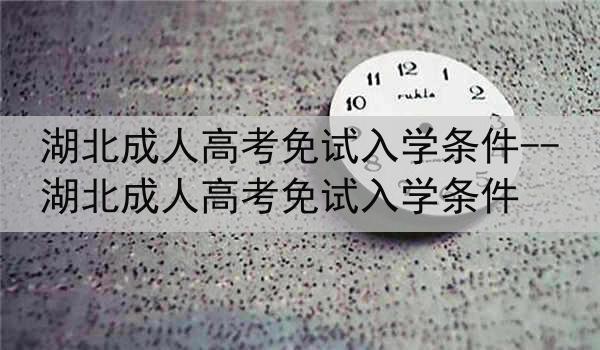 湖北成人高考免试入学条件--湖北成人高考免试入学条件