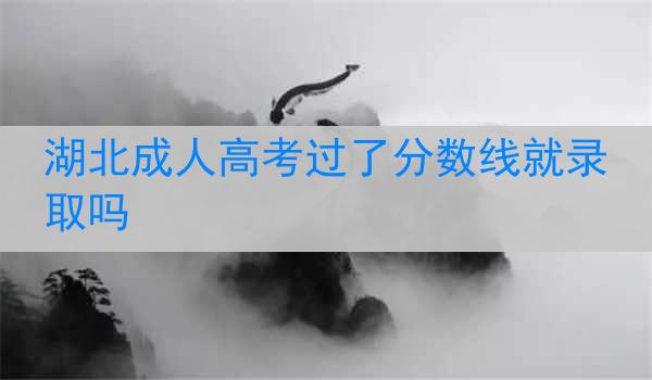 湖北成人高考过了分数线就录取吗