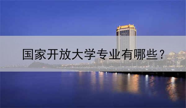 国家开放大学专业有哪些？