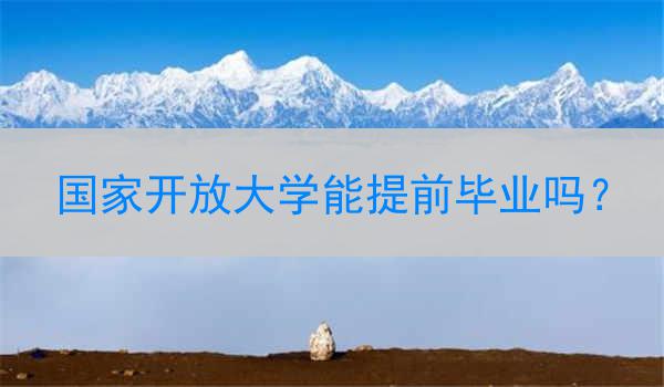 国家开放大学能提前毕业吗？
