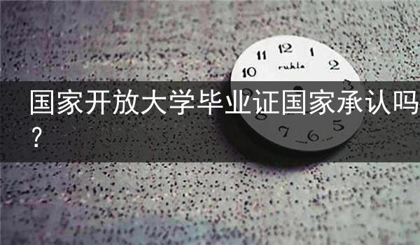 国家开放大学毕业证国家承认吗？