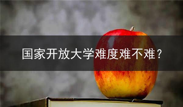 國家開放大學(xué)難度難不難？