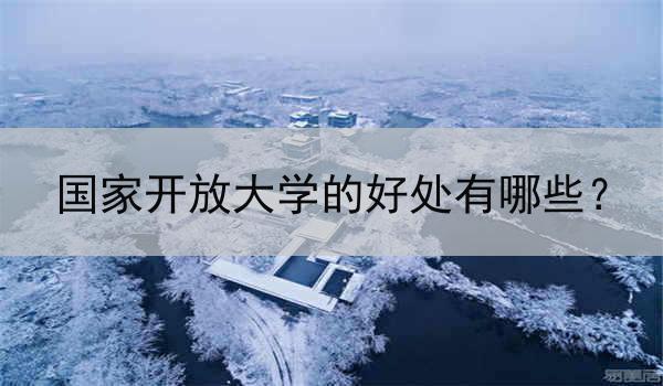 国家开放大学的好处有哪些？