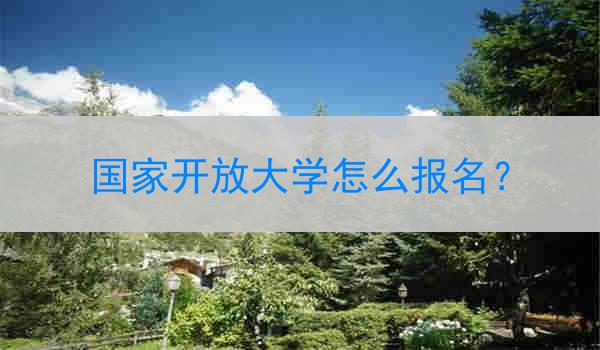 国家开放大学怎么报名？