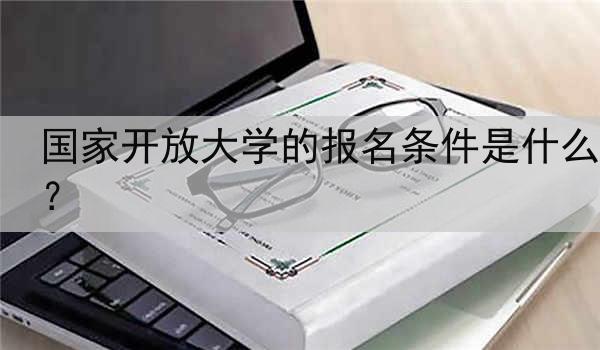 国家开放大学的报名条件是什么？
