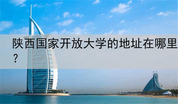 陕西国家开放大学的地址在哪里？