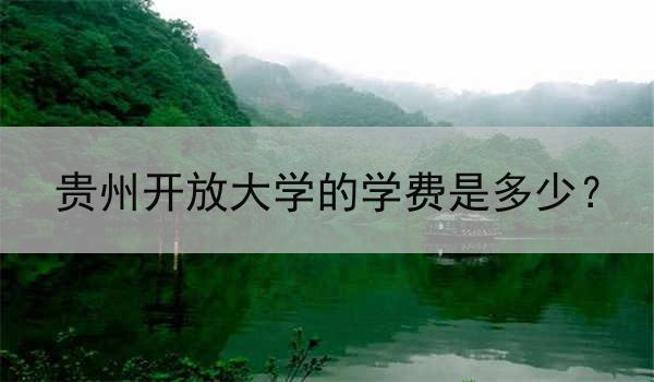 贵州开放大学的学费是多少？