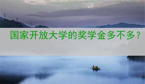 国家开放大学的奖学金多不多？