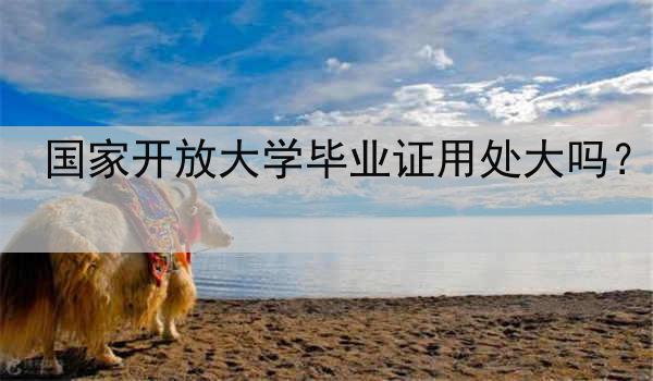 国家开放大学毕业证用处大吗？