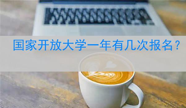 国家开放大学一年有几次报名？