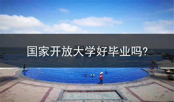 国家开放大学好毕业吗?