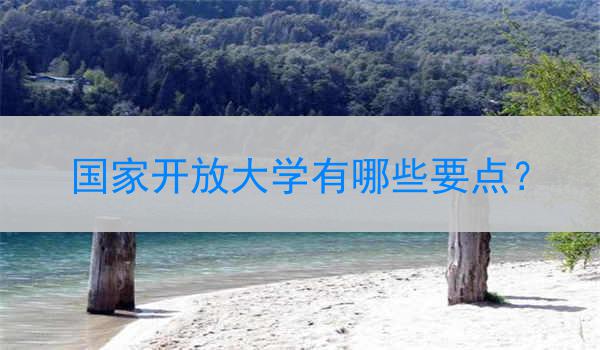 国家开放大学有哪些要点？