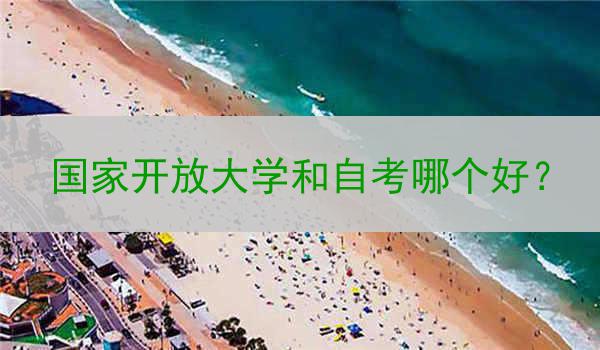 国家开放大学和自考哪个好？