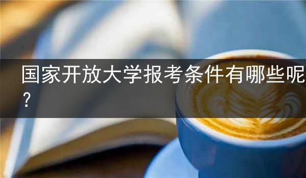 国家开放大学报考条件有哪些呢？