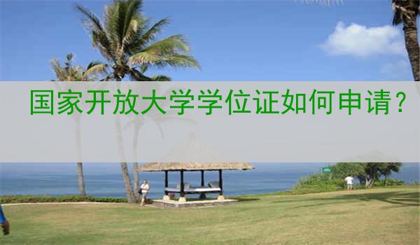国家开放大学学位证如何申请？