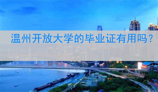 温州开放大学的毕业证有用吗？