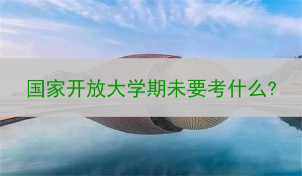 國家開放大學(xué)期未要考什么?