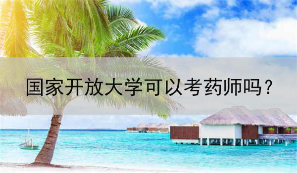 國家開放大學(xué)可以考藥師嗎？