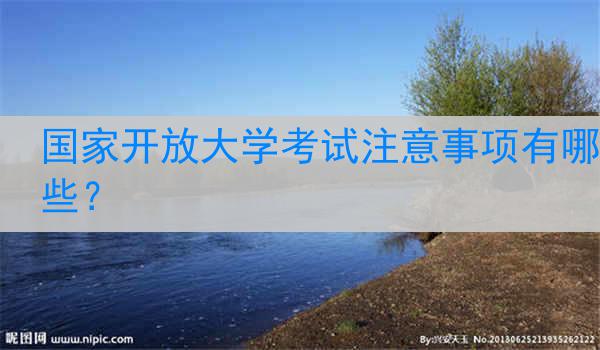 国家开放大学考试注意事项有哪些？
