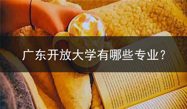 广东开放大学有哪些专业？