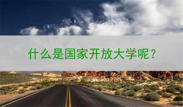 什么是國家開放大學(xué)呢？