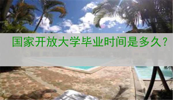 国家开放大学毕业时间是多久？