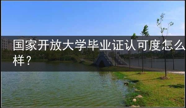 国家开放大学毕业证认可度怎么样？