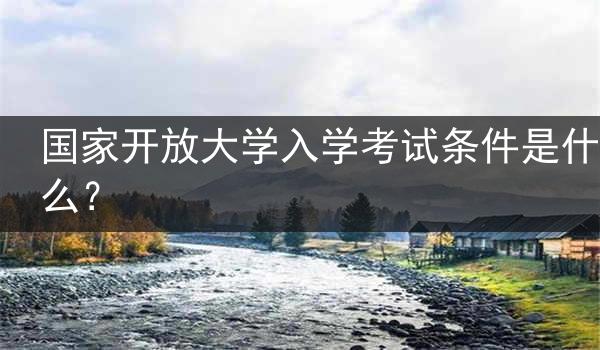 国家开放大学入学考试条件是什么？
